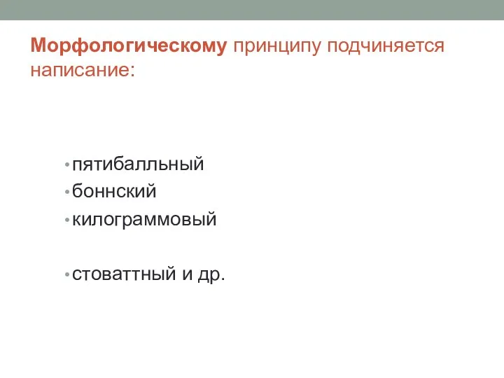 Морфологическому принципу подчиняется написание: пятибалльный боннский килограммовый стоваттный и др.