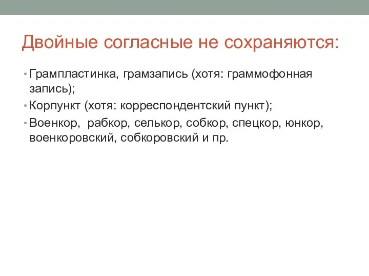 Двойные согласные не сохраняются: Грампластинка, грамзапись (хотя: граммофонная запись); Корпункт (хотя: корреспондентский