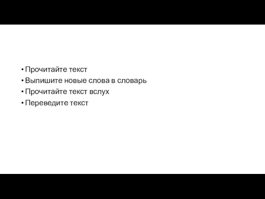 Прочитайте текст Выпишите новые слова в словарь Прочитайте текст вслух Переведите текст