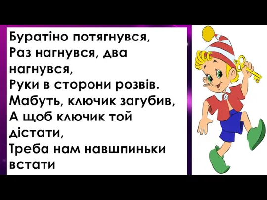 Буратіно потягнувся, Раз нагнувся, два нагнувся, Руки в сторони розвів. Мабуть, ключик