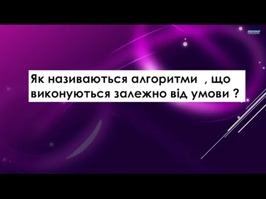 Як називаються алгоритми , що виконуються залежно від умови ?