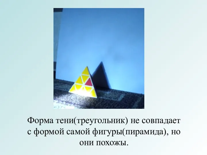 Форма тени(треугольник) не совпадает с формой самой фигуры(пирамида), но они похожы.