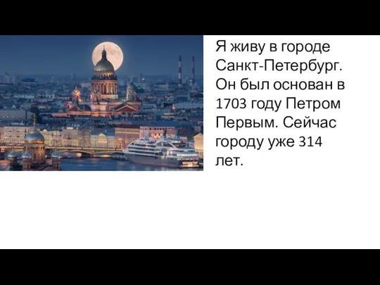 Я живу в городе Санкт-Петербург. Он был основан в 1703 году Петром