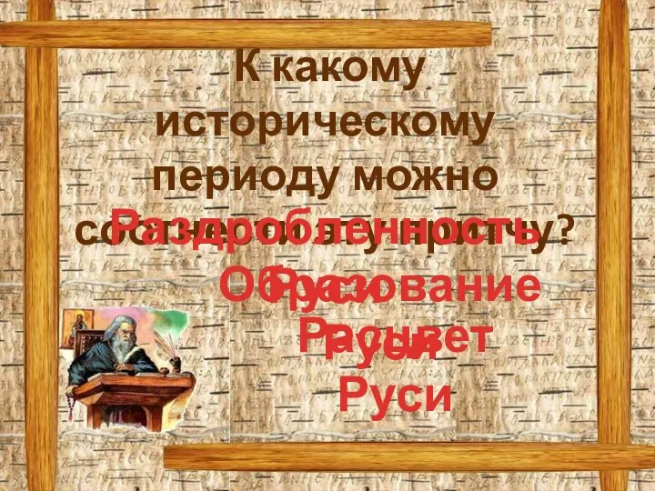 К какому историческому периоду можно соотнести эту притчу? Раздробленность Руси Расцвет Руси Образование Руси