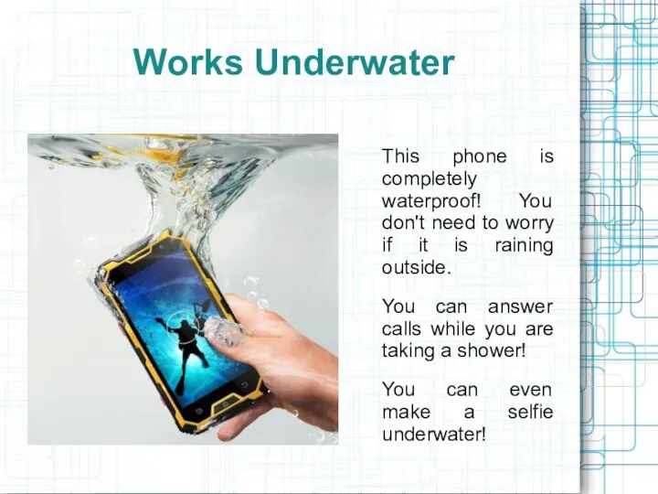 Works Underwater This phone is completely waterproof! You don't need to worry