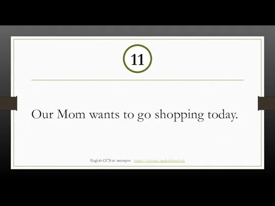Our Mom wants to go shopping today. 11 English ОГЭ от эксперта https://vk.com/ogebalabanchuk