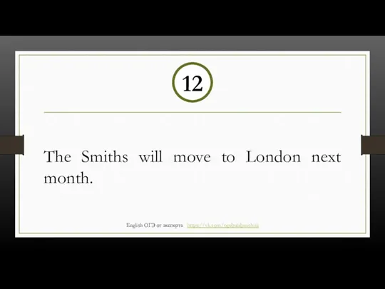 The Smiths will move to London next month. 12 English ОГЭ от эксперта https://vk.com/ogebalabanchuk