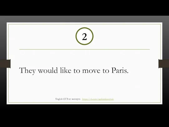 They would like to move to Paris. 2 English ОГЭ от эксперта https://vk.com/ogebalabanchuk