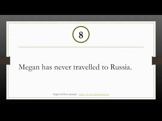 Megan has never travelled to Russia. 8 English ОГЭ от эксперта https://vk.com/ogebalabanchuk