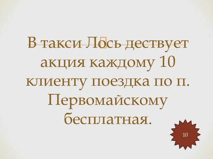 В такси Лось дествует акция каждому 10 клиенту поездка по п.Первомайскому бесплатная. 10