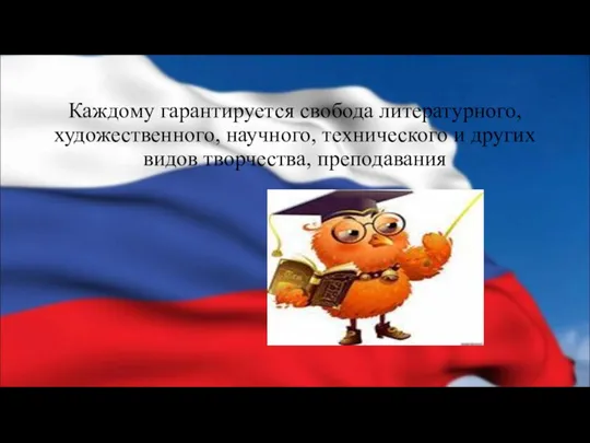 Каждому гарантируется свобода литературного, художественного, научного, технического и других видов творчества, преподавания