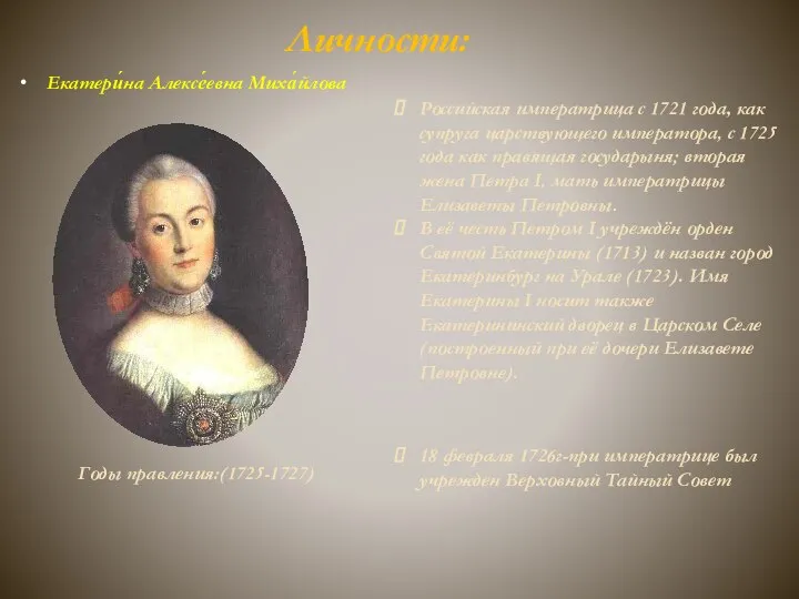 Личности: Екатери́на Алексе́евна Миха́йлова Годы правления:(1725-1727) Российская императрица с 1721 года, как