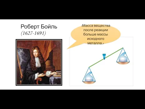 Роберт Бойль (1627-1691) «Масса вещества после реакции больше массы исходного металла.»