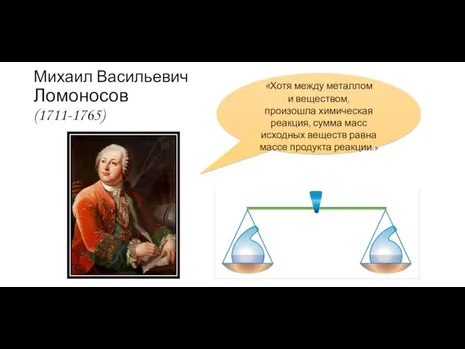 Михаил Васильевич Ломоносов (1711-1765) «Хотя между металлом и веществом, произошла химическая реакция,