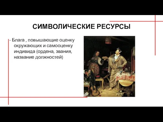 СИМВОЛИЧЕСКИЕ РЕСУРСЫ - Блага , повышающие оценку окружающих и самооценку индивида (ордена, звания, название должностей)