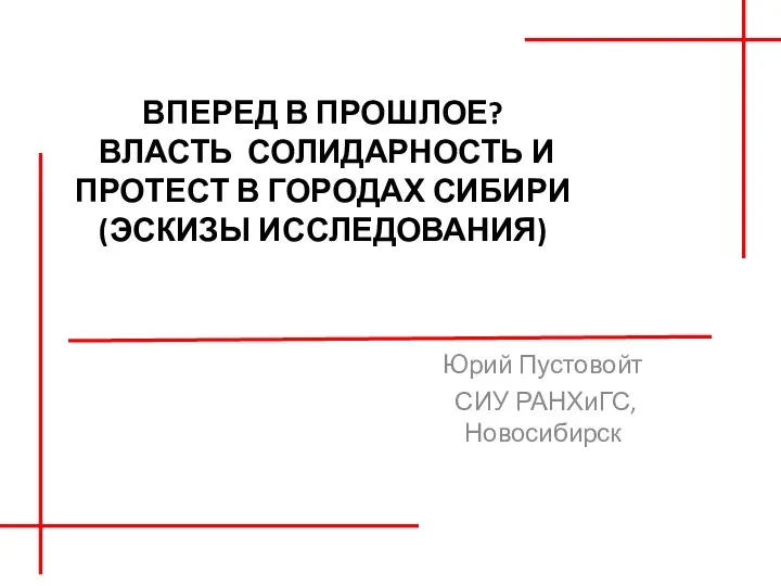 ВПЕРЕД В ПРОШЛОЕ? ВЛАСТЬ СОЛИДАРНОСТЬ И ПРОТЕСТ В ГОРОДАХ СИБИРИ (ЭСКИЗЫ ИССЛЕДОВАНИЯ)