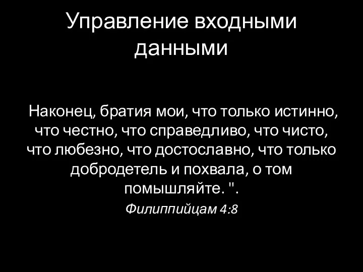 Управление входными данными Наконец, братия мои, что только истинно, что честно, что