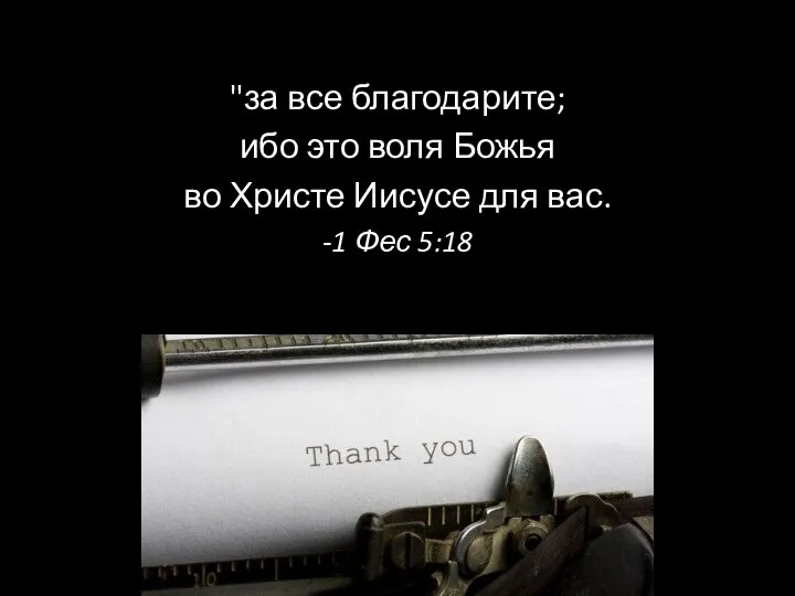 "за все благодарите; ибо это воля Божья во Христе Иисусе для вас. -1 Фес 5:18