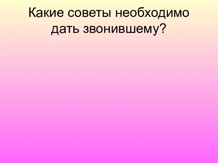 Какие советы необходимо дать звонившему?