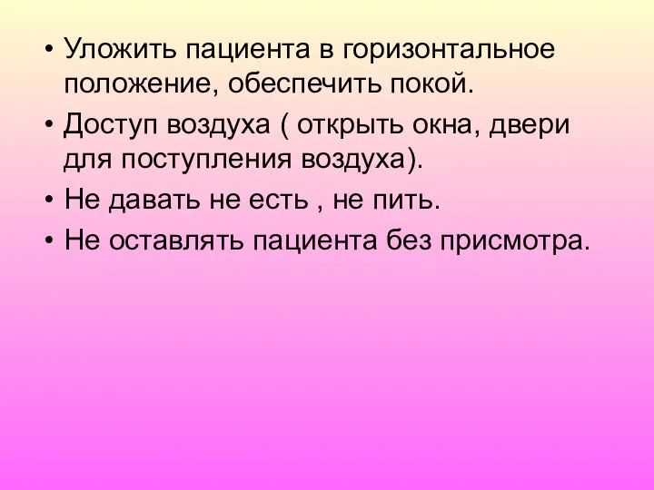 Уложить пациента в горизонтальное положение, обеспечить покой. Доступ воздуха ( открыть окна,