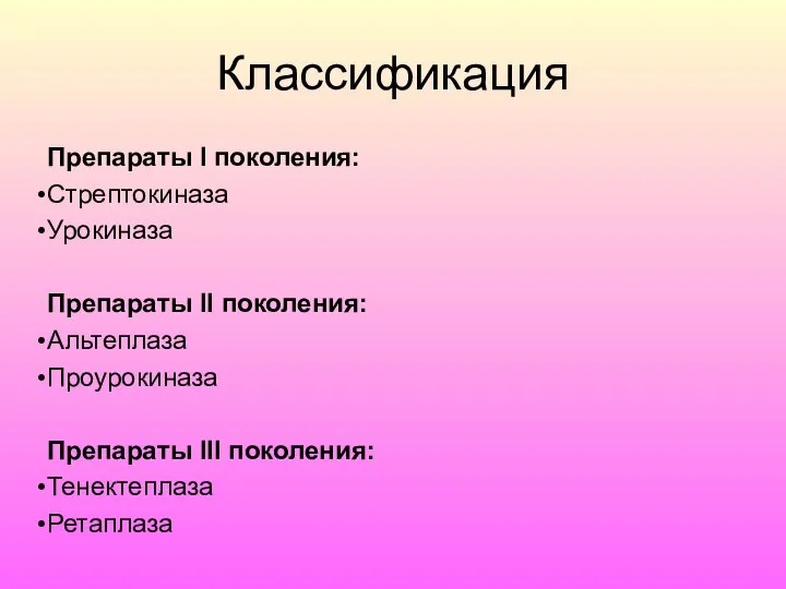 Классификация Препараты I поколения: Стрептокиназа Урокиназа Препараты II поколения: Альтеплаза Проурокиназа Препараты III поколения: Тенектеплаза Ретаплаза