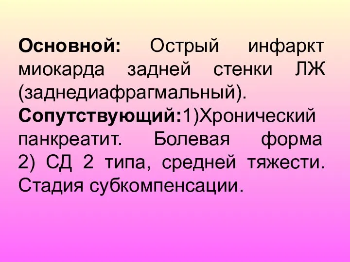 Основной: Острый инфаркт миокарда задней стенки ЛЖ (заднедиафрагмальный). Сопутствующий:1)Хронический панкреатит. Болевая форма