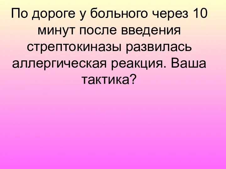 По дороге у больного через 10 минут после введения стрептокиназы развилась аллергическая реакция. Ваша тактика?