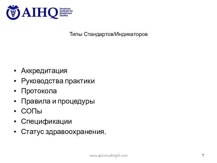 Типы Стандартов/Индикаторов Аккредитация Руководства практики Протокола Правила и процедуры СОПы Спецификации Статус здравоохранения. www.agiconsultingllc.com