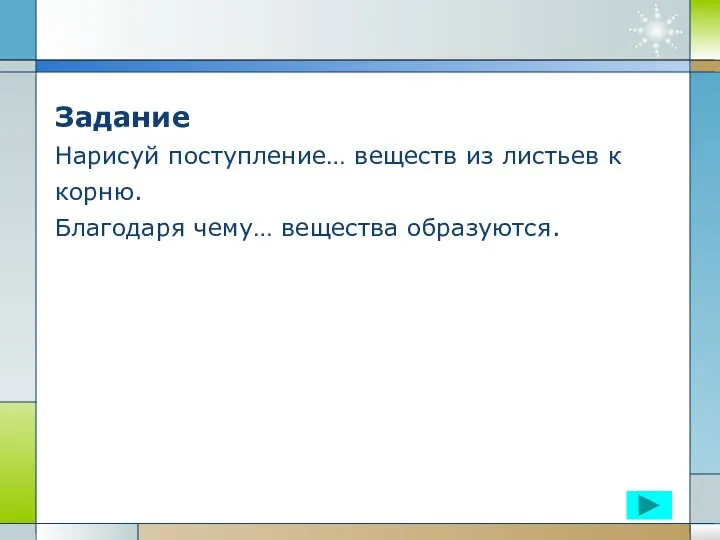 Задание Нарисуй поступление… веществ из листьев к корню. Благодаря чему… вещества образуются.