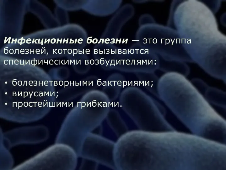 Инфекционные болезни — это группа болезней, которые вызываются специфическими возбудителями: болезнетворными бактериями; вирусами; простейшими грибками.