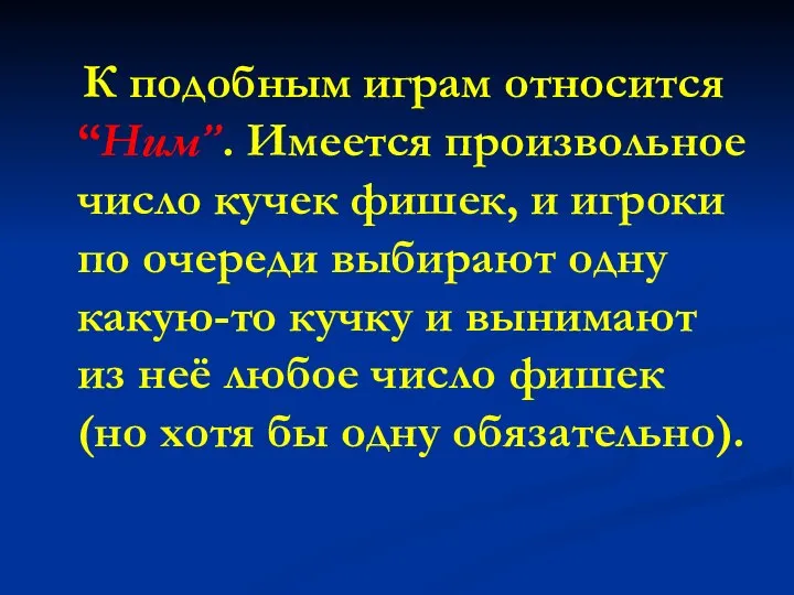 К подобным играм относится “Ним”. Имеется произвольное число кучек фишек, и игроки