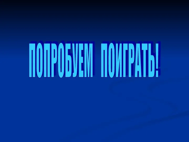 ПОПРОБУЕМ ПОИГРАТЬ!