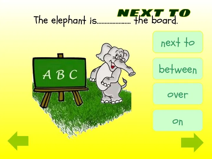 The elephant is………..……….. the board. next to next to between over on