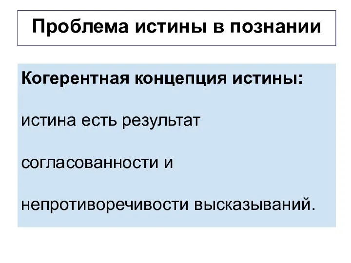 Проблема истины в познании Когерентная концепция истины: истина есть результат согласованности и непротиворечивости высказываний.