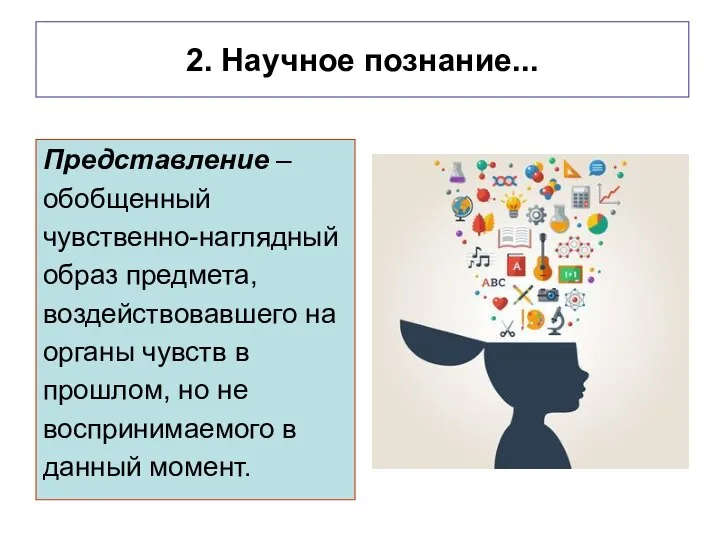 2. Научное познание... Представление – обобщенный чувственно-наглядный образ предмета, воздействовавшего на органы