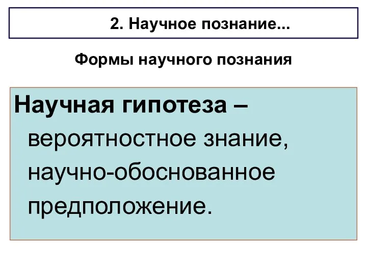 Формы научного познания Научная гипотеза – вероятностное знание, научно-обоснованное предположение. 2. Научное познание...