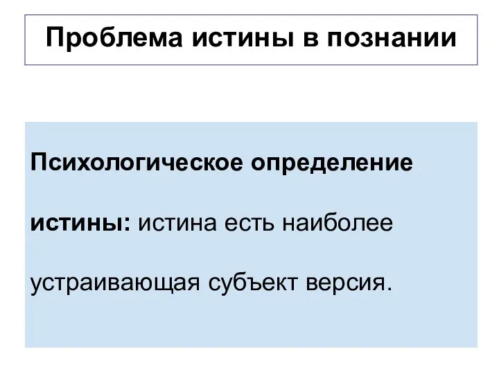 Проблема истины в познании Психологическое определение истины: истина есть наиболее устраивающая субъект версия.