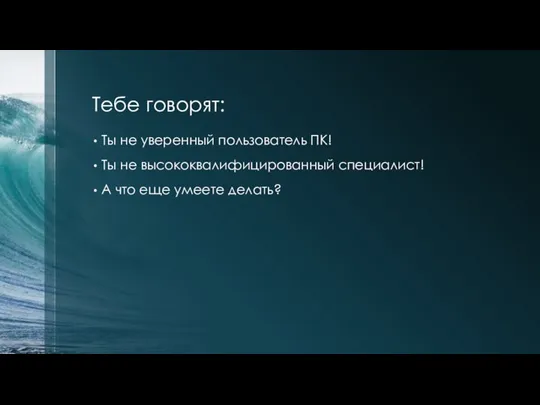 Тебе говорят: Ты не уверенный пользователь ПК! Ты не высококвалифицированный специалист! А что еще умеете делать?