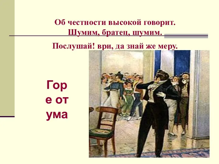 Об честности высокой говорит. Шумим, братец, шумим. Послушай! ври, да знай же меру. Горе от ума