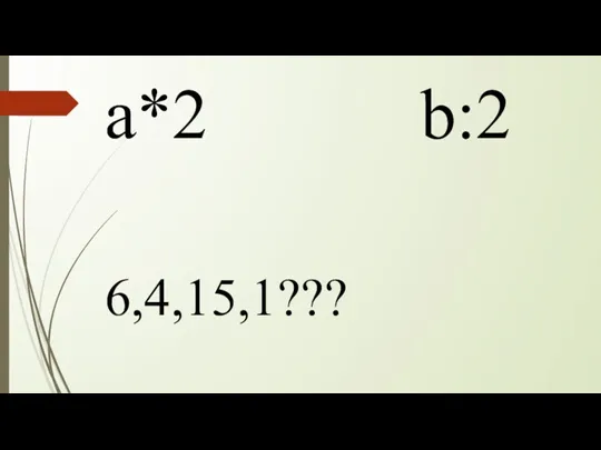 а*2 b:2 6,4,15,1???