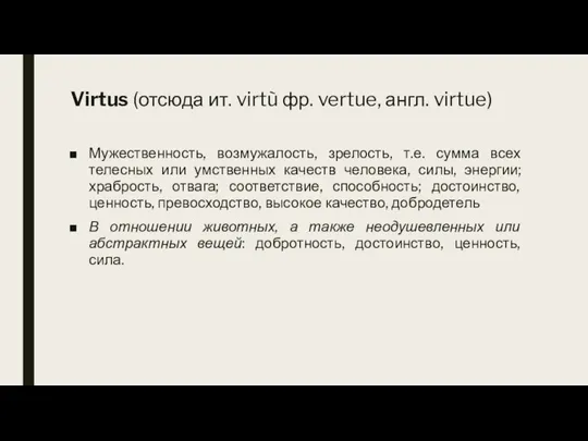 Virtus (отсюда ит. virtù фр. vertue, англ. virtue) Мужественность, возмужалость, зрелость, т.е.