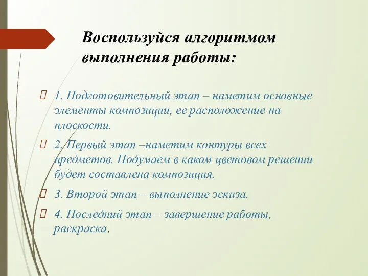 Воспользуйся алгоритмом выполнения работы: 1. Подготовительный этап – наметим основные элементы композиции,