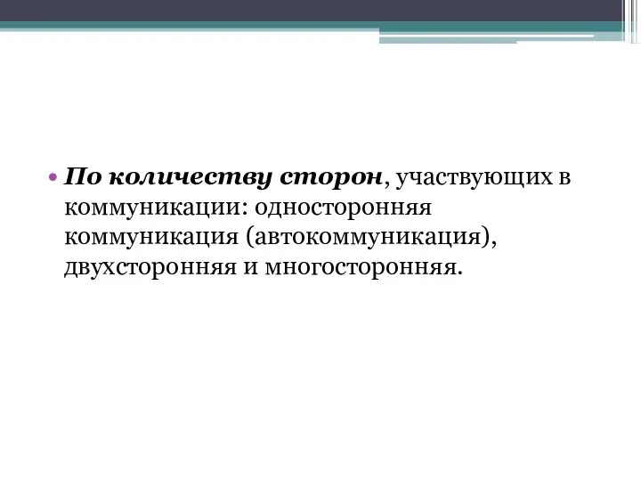 По количеству сторон, участвующих в коммуникации: односторонняя коммуникация (автокоммуникация), двухсторонняя и многосторонняя.