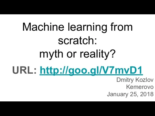 Machine learning from scratch: myth or reality? Dmitry Kozlov Kemerovo January 25, 2018 URL: http://goo.gl/V7mvD1