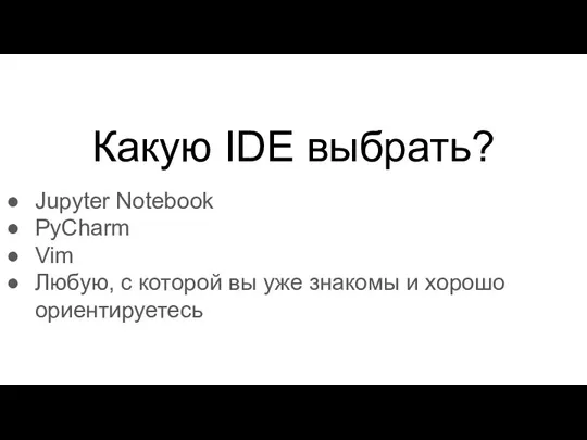 Какую IDE выбрать? Jupyter Notebook PyCharm Vim Любую, с которой вы уже знакомы и хорошо ориентируетесь