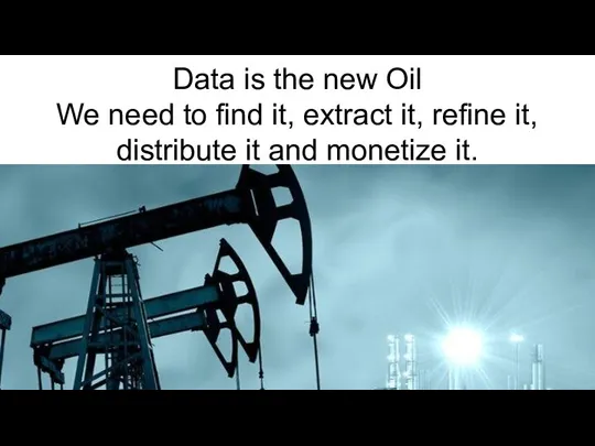 Data is the new Oil We need to find it, extract it,