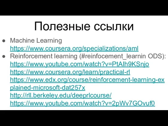 Полезные ссылки Machine Learning https://www.coursera.org/specializations/aml Reinforcement learning (#reinfocement_learnin ODS): https://www.youtube.com/watch?v=PtAIh9KSnjo https://www.coursera.org/learn/practical-rl https://www.edx.org/course/reinforcement-learning-explained-microsoft-dat257x http://rll.berkeley.edu/deeprlcourse/ https://www.youtube.com/watch?v=2pWv7GOvuf0