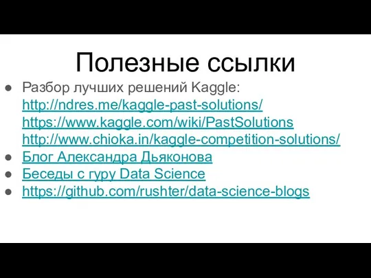 Полезные ссылки Разбор лучших решений Kaggle: http://ndres.me/kaggle-past-solutions/ https://www.kaggle.com/wiki/PastSolutions http://www.chioka.in/kaggle-competition-solutions/ Блог Александра Дьяконова