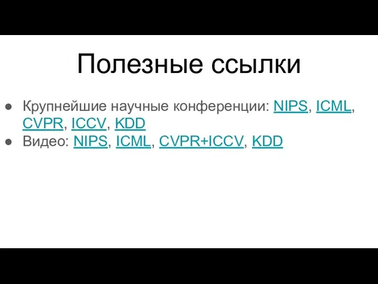 Полезные ссылки Крупнейшие научные конференции: NIPS, ICML, CVPR, ICCV, KDD Видео: NIPS, ICML, CVPR+ICCV, KDD