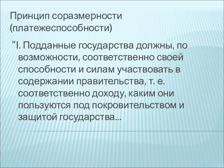 Принцип соразмерности (платежеспособности) "I. Подданные государства должны, по возможности, соответственно своей способности